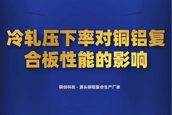 冷軋壓下率對銅鋁復合板性能的影響 冷軋壓下率對銅鋁復合板性能的影響