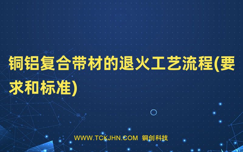 銅鋁復合帶材的退火工藝流程(要求和標準)