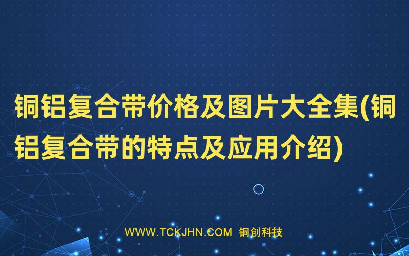 銅鋁復(fù)合帶價(jià)格及圖片大全集(銅鋁復(fù)合帶的特點(diǎn)及應(yīng)用