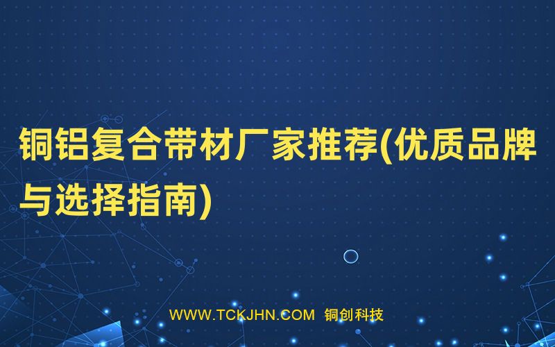 銅鋁復合帶材廠家推薦(優質品牌與選擇指南)