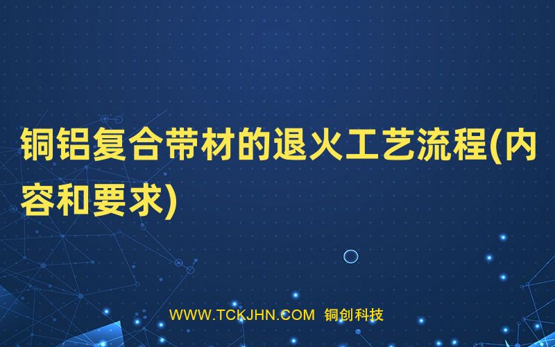 銅鋁復合帶材的退火工藝流程(內(nèi)容和要求)